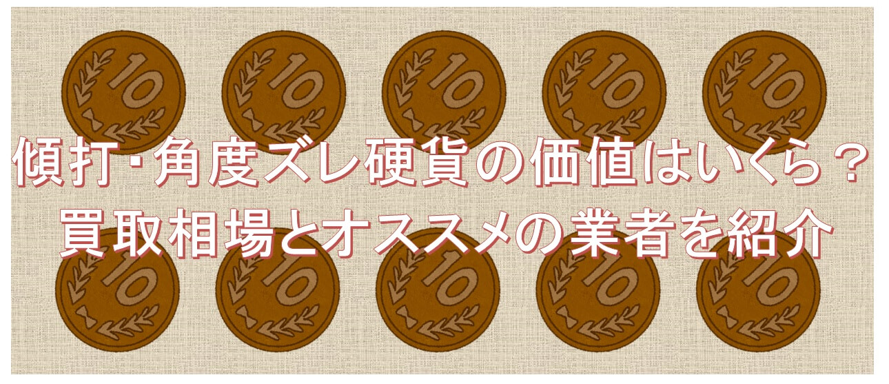 傾打・角度ズレ硬貨の価値はいくら？買取相場とオススメの業者を紹介