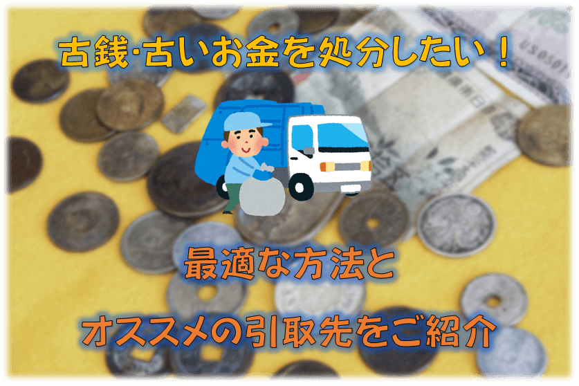 古銭･古いお金を処分したい！最適な方法とオススメの引取先をご紹介