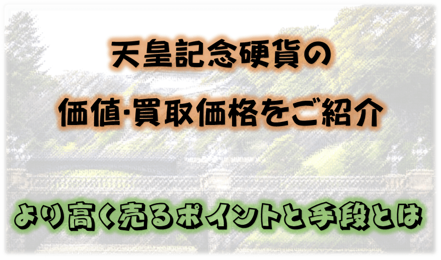 天皇記念硬貨の価値・買取価格をご紹介 より高く売るポイントと手段とは