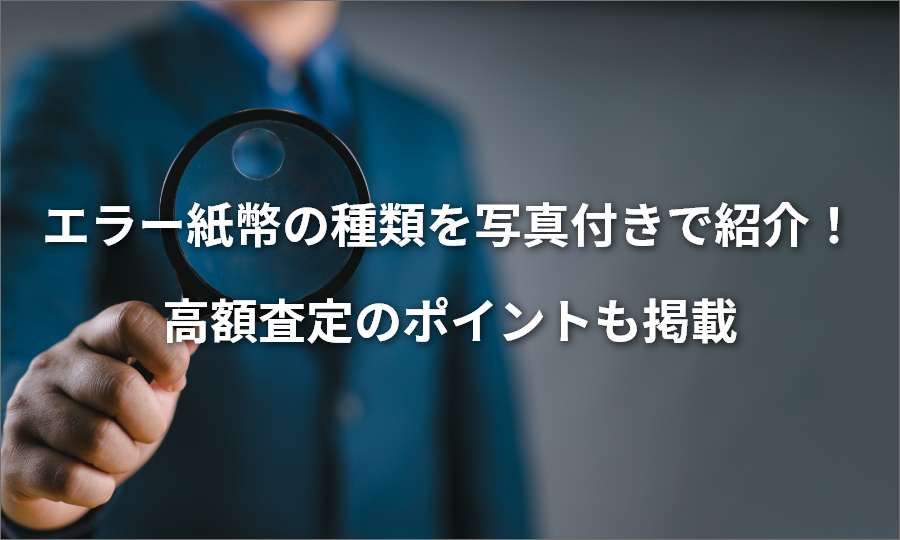 エラー紙幣の種類を写真付きで紹介!高額査定のポイントも掲載