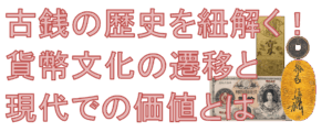 古銭の歴史を紐解く！貨幣文化の遷移と現代での価値とは