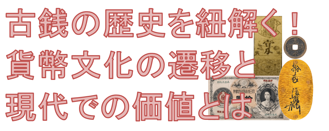 古銭の歴史を紐解く!貨幣文化の遷移と現代での価値とは