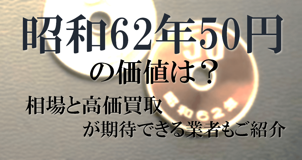 昭和62年50円の価値は?相場と高価買取が期待できる業者もご紹介