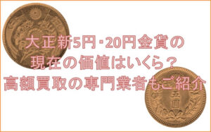 大正新5円・20円金貨の現在の価値はいくら？高額買取の専門業者もご紹介
