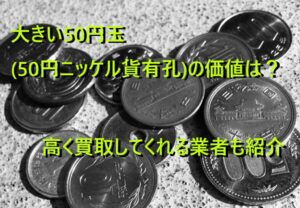 大きい50円玉(50円ニッケル貨有孔)の価値は？高く買取してくれる業者も紹介
