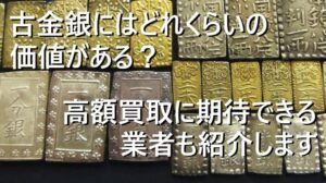 古金銀にはどれくらいの価値がある？高額買取に期待できる業者も紹介します