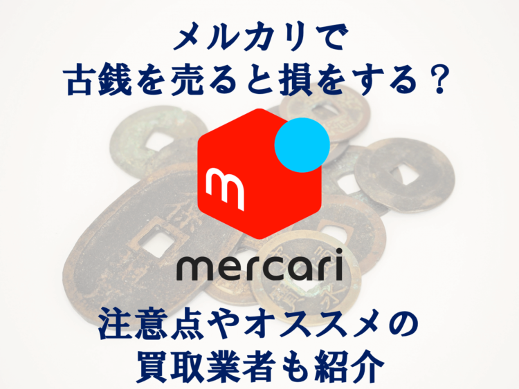 メルカリで古銭を売ると損をする？注意点やオススメの買取業者も紹介