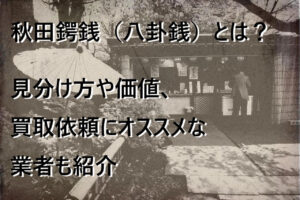 秋田鍔銭（八卦銭）とは？見分け方や価値、買取依頼にオススメな業者も紹介