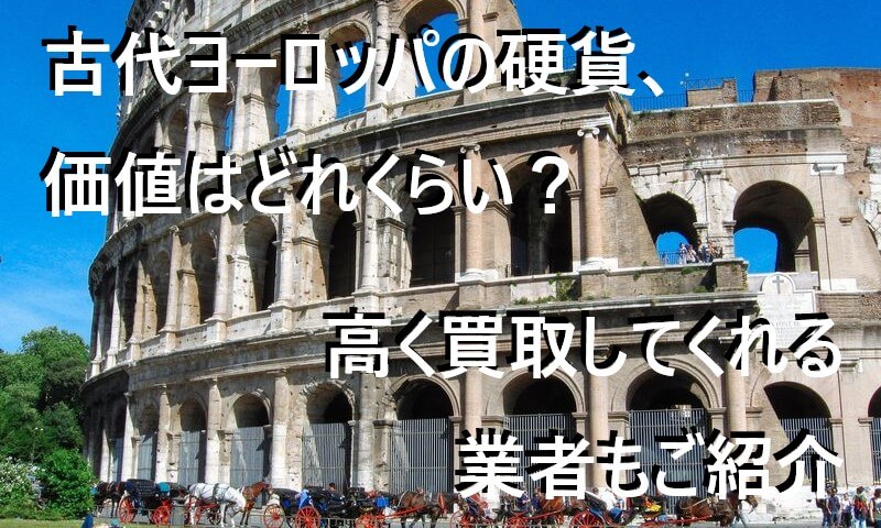 古代ヨーロッパの硬貨、価値はどれくらい?高く買取してくれる業者もご紹介