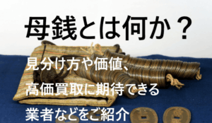 母銭とは何か？見分け方や価値、高価買取に期待できる業者などをご紹介