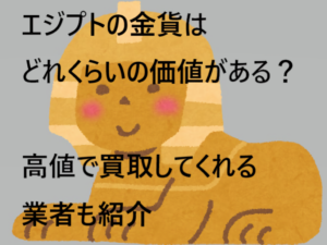 エジプトの金貨はどれくらいの価値がある？高値で買取してくれる業者も紹介