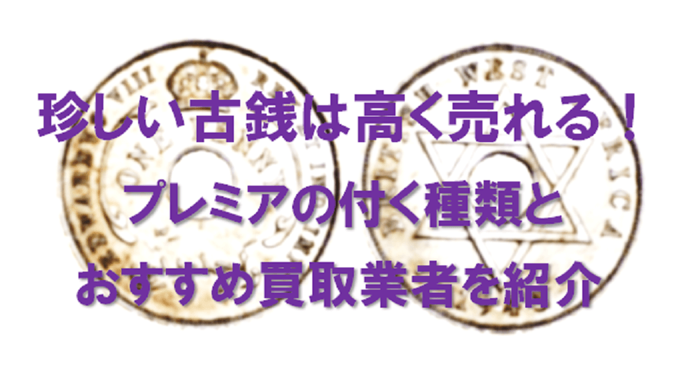 珍しい古銭は高く売れる！プレミアの付く種類とおすすめ買取業者を紹介