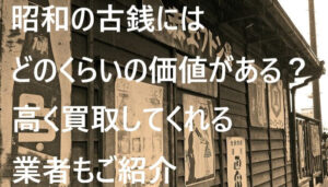 昭和の古銭にはどのくらいの価値がある？高く買取してくれる業者もご紹介