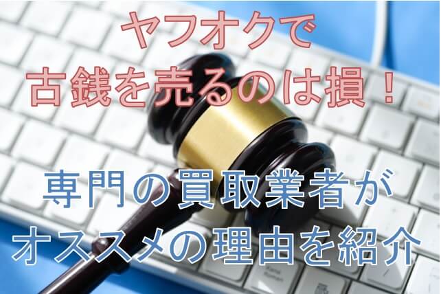 ヤフオクで古銭を売るのは損！専門の買取業者がオススメの理由を紹介